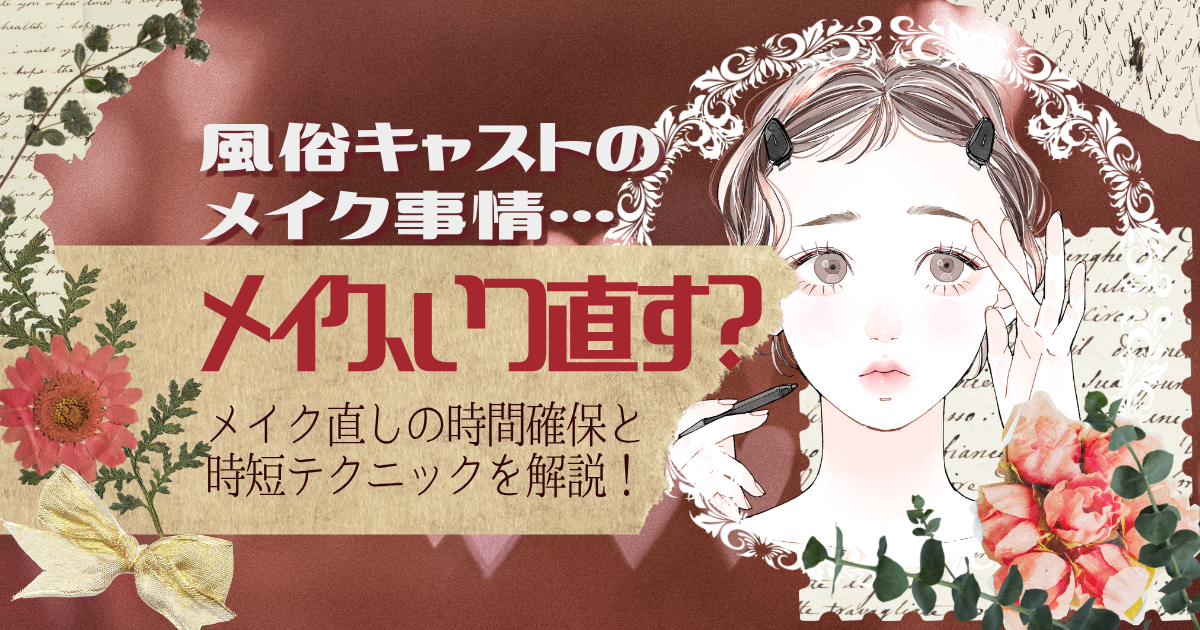 風俗キャストのメイク、いつ直す？メイク直しの時間確保と時短テクニックを解説！