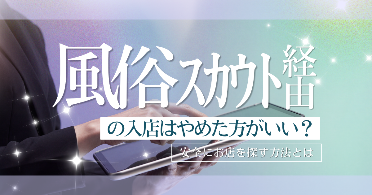 風俗スカウト経由の入店はやめたほうがいい？風俗内勤が解説する、安全にお店を探す方法とは