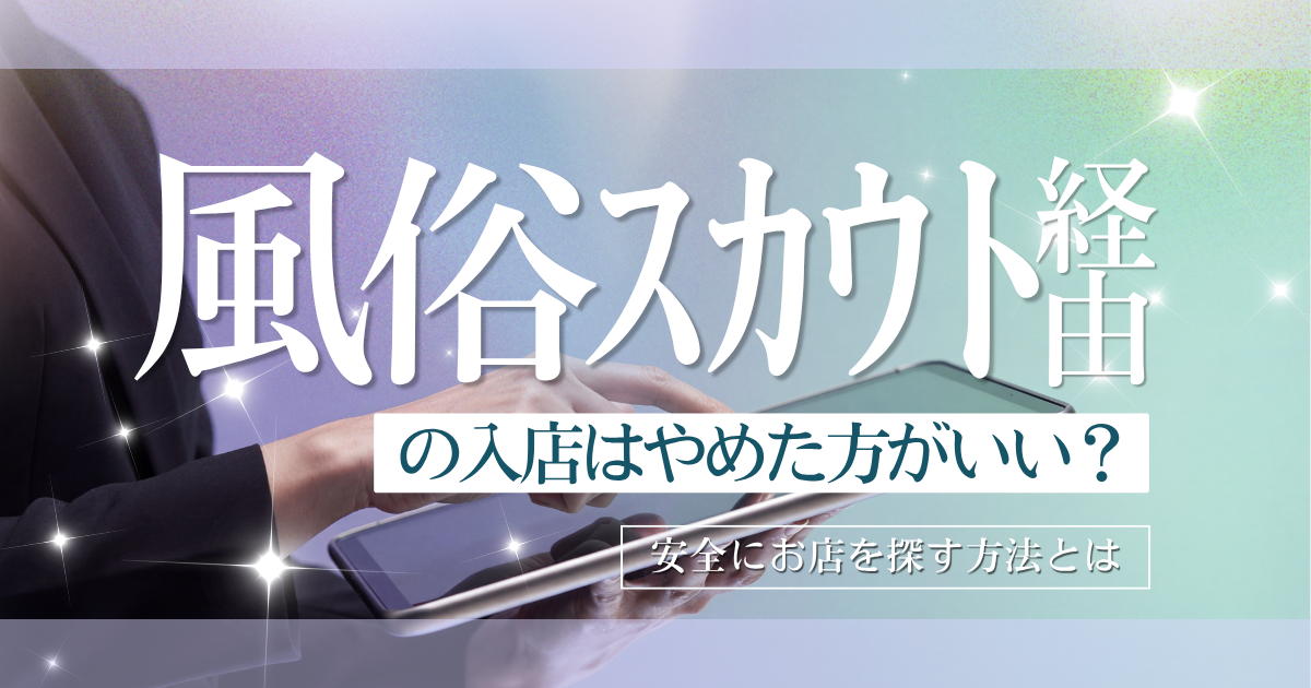 風俗スカウト経由の入店はやめたほうがいい?風俗内勤が解説する、安全にお店を探す方法とは